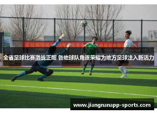 全省足球比赛激战正酣 各地球队角逐荣耀为地方足球注入新活力