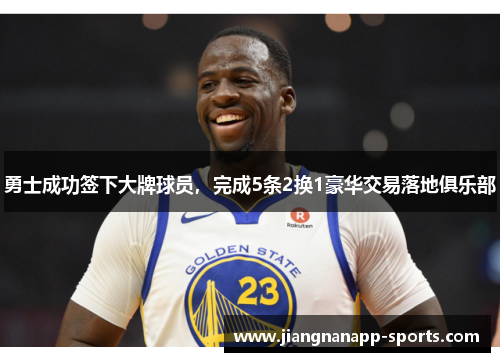 勇士成功签下大牌球员，完成5条2换1豪华交易落地俱乐部
