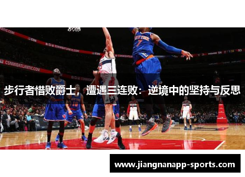步行者惜败爵士，遭遇三连败：逆境中的坚持与反思