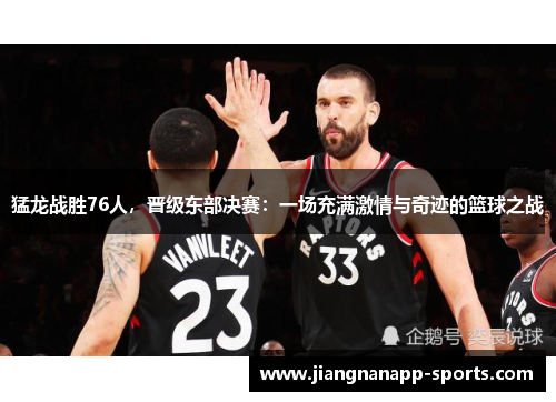 猛龙战胜76人，晋级东部决赛：一场充满激情与奇迹的篮球之战