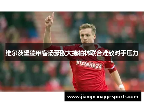 维尔茨堡德甲客场豪取大捷柏林联合难敌对手压力