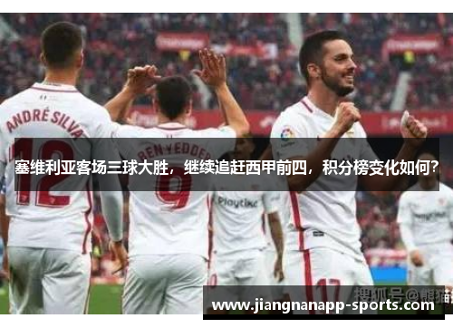 塞维利亚客场三球大胜，继续追赶西甲前四，积分榜变化如何？